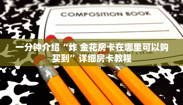 一分钟介绍“炸 金花房卡在哪里可以购买到”详细房卡教程