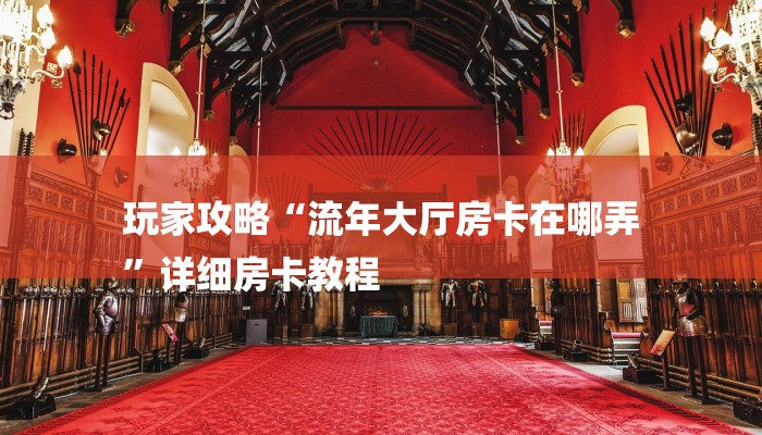 玩家攻略“流年大厅房卡在哪弄
”详细房卡教程 玩家攻略“流年大厅房卡在哪弄
”详细房卡教程