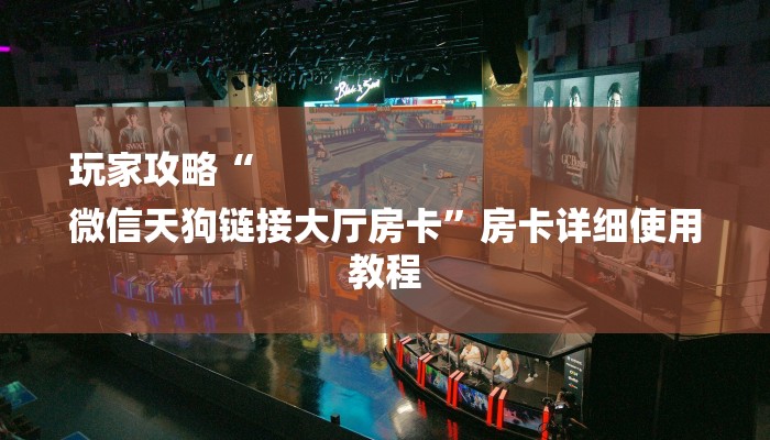 玩家攻略“
微信天狗链接大厅房卡”房卡详细使用教程 玩家攻略“
微信天狗链接大厅房卡”房卡详细使用教程