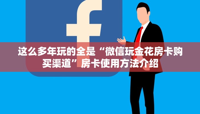 这么多年玩的全是“微信玩金花房卡购买渠道”房卡使用方法介绍