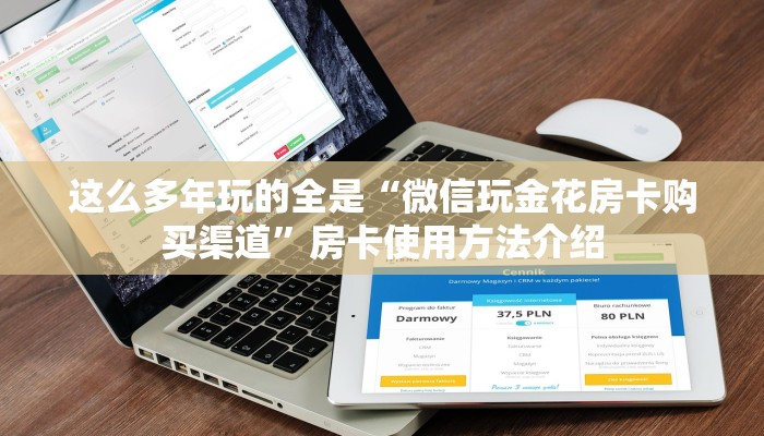 这么多年玩的全是“微信玩金花房卡购买渠道”房卡使用方法介绍