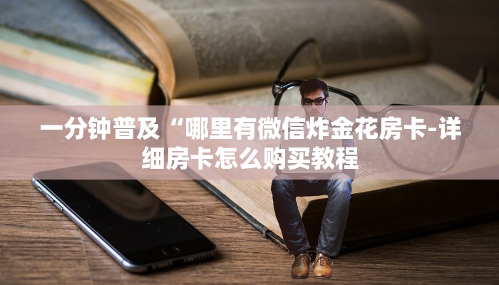 一分钟普及“哪里有微信炸金花房卡-详细房卡怎么购买教程