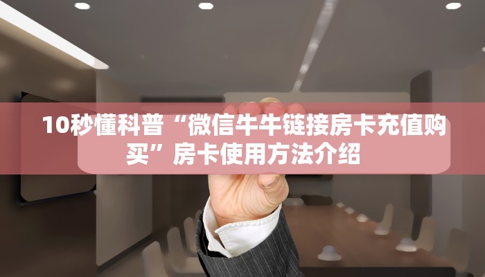 10秒懂科普“微信牛牛链接房卡充值购买”房卡使用方法介绍