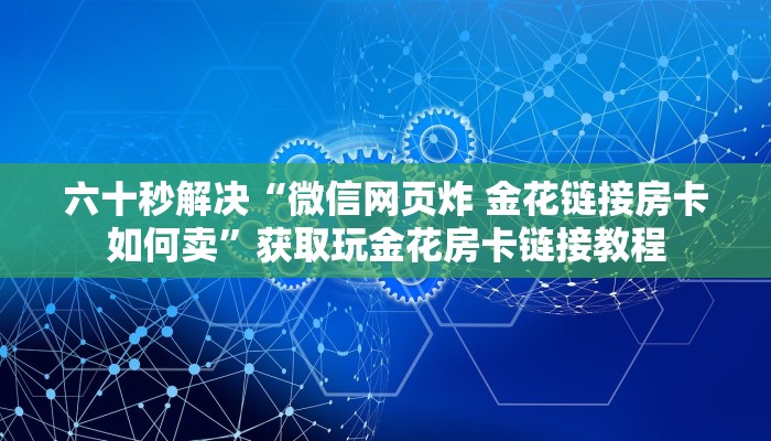 六十秒解决“微信网页炸 金花链接房卡如何卖”获取玩金花房卡链接教程