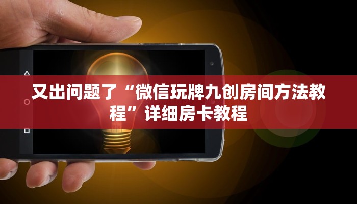 又出问题了“微信玩牌九创房间方法教程”详细房卡教程