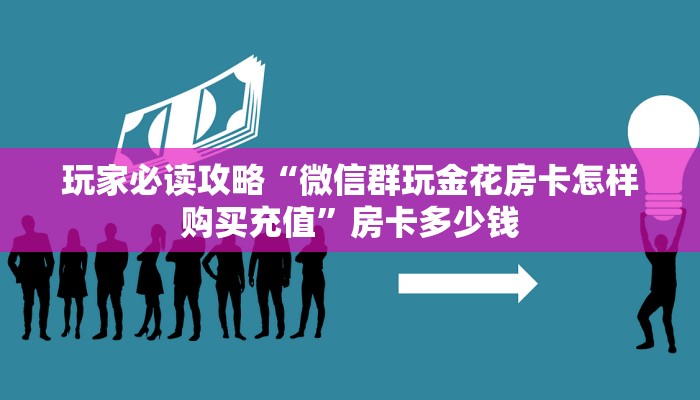 玩家必读攻略“微信群玩金花房卡怎样购买充值”房卡多少钱