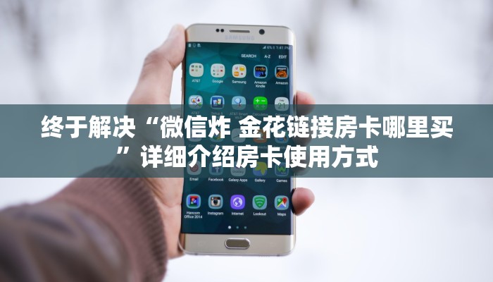 终于解决“微信炸 金花链接房卡哪里买”详细介绍房卡使用方式