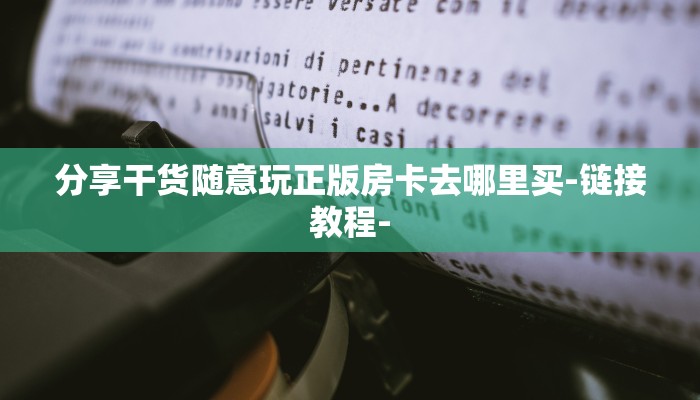 分享干货随意玩正版房卡去哪里买-链接教程-