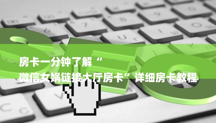 房卡一分钟了解“
微信女娲链接大厅房卡”详细房卡教程