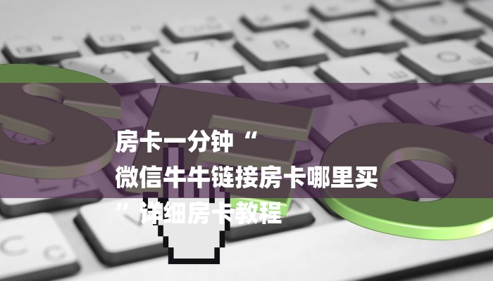 房卡一分钟“
微信牛牛链接房卡哪里买
”详细房卡教程