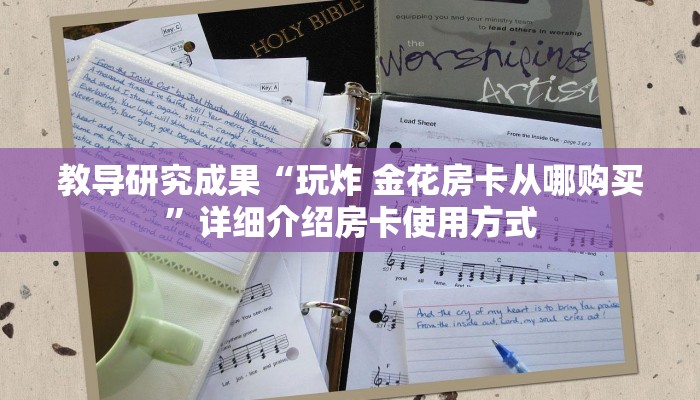 教导研究成果“玩炸 金花房卡从哪购买”详细介绍房卡使用方式