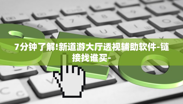 7分钟了解!新道游大厅透视辅助软件-链接找谁买-