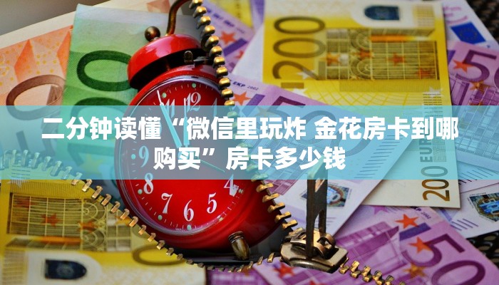 二分钟读懂“微信里玩炸 金花房卡到哪购买”房卡多少钱