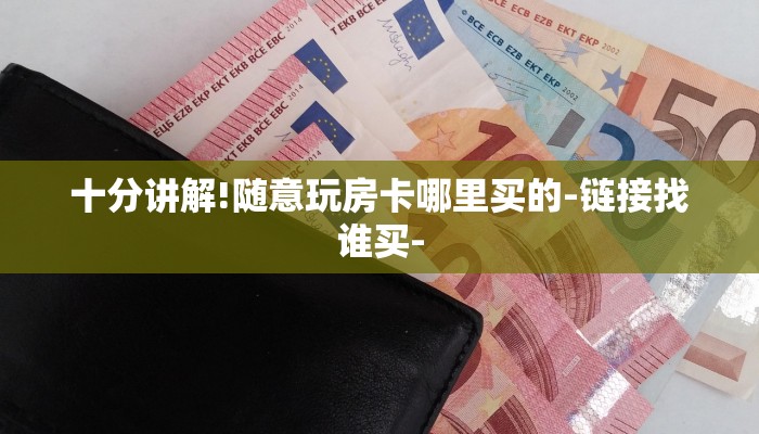 十分讲解!随意玩房卡哪里买的-链接找谁买-