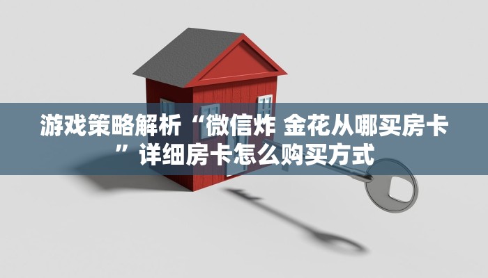 游戏策略解析“微信炸 金花从哪买房卡”详细房卡怎么购买方式