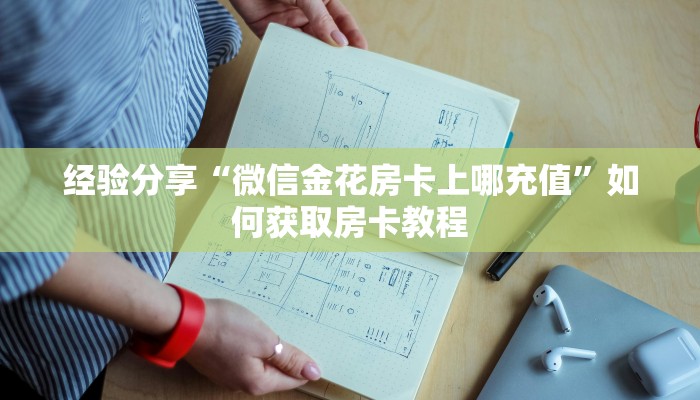 经验分享“微信金花房卡上哪充值”如何获取房卡教程