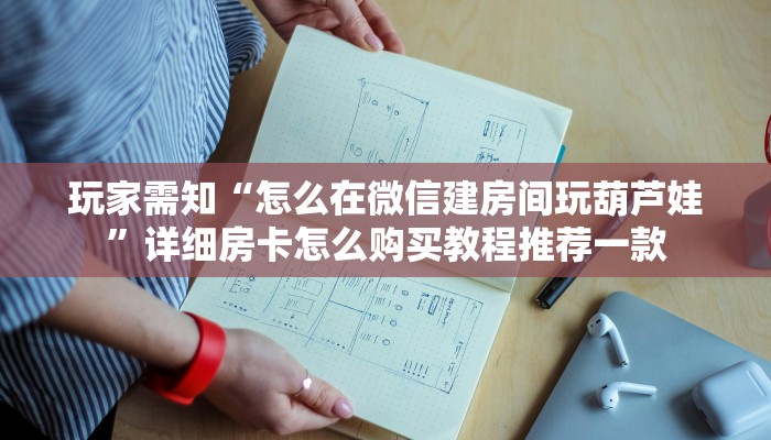 玩家需知“怎么在微信建房间玩葫芦娃”详细房卡怎么购买教程推荐一款