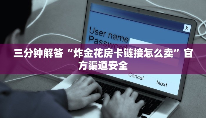 三分钟解答“炸金花房卡链接怎么卖”官方渠道安全