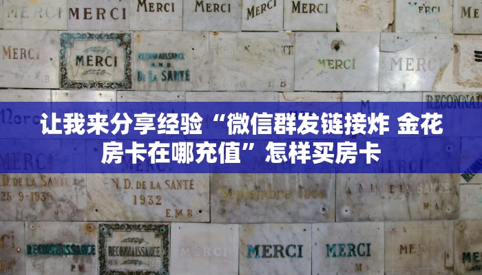 让我来分享经验“微信群发链接炸 金花房卡在哪充值”怎样买房卡