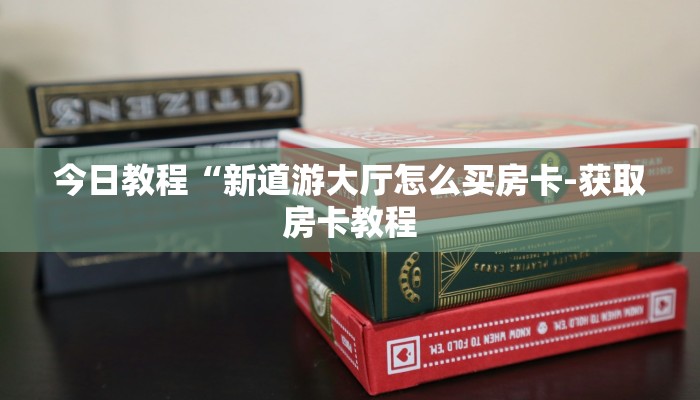 今日教程“新道游大厅怎么买房卡-获取房卡教程