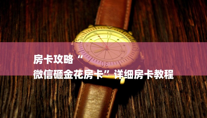 房卡攻略“
微信砸金花房卡”详细房卡教程