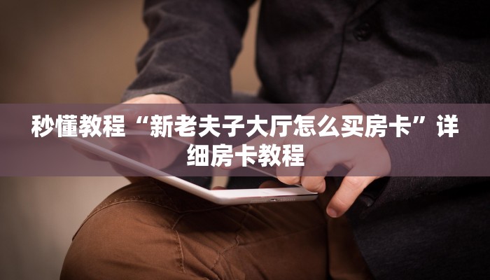 秒懂教程“新老夫子大厅怎么买房卡”详细房卡教程