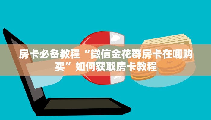 房卡必备教程“微信金花群房卡在哪购买”如何获取房卡教程