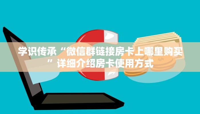 学识传承“微信群链接房卡上哪里购买”详细介绍房卡使用方式