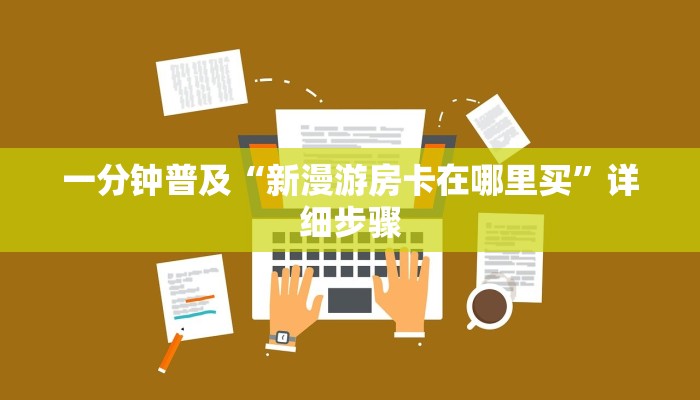 一分钟普及“新漫游房卡在哪里买”详细步骤