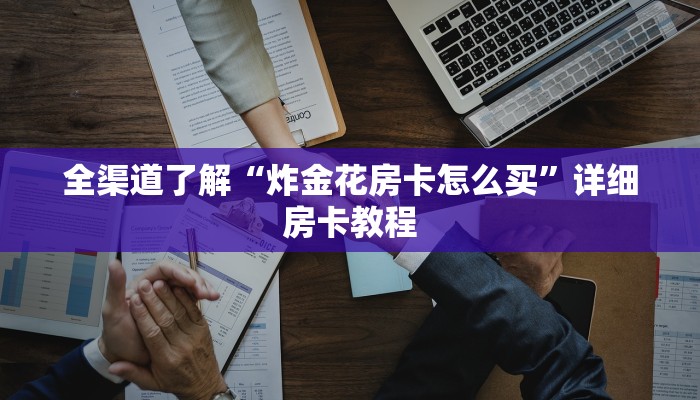 全渠道了解“炸金花房卡怎么买”详细房卡教程