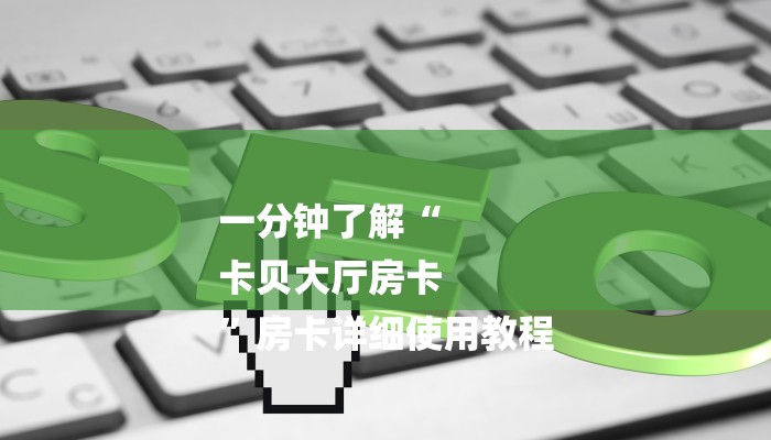 一分钟了解“
卡贝大厅房卡
”房卡详细使用教程