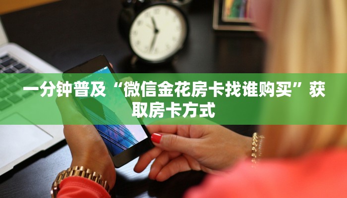 一分钟普及“微信金花房卡找谁购买”获取房卡方式