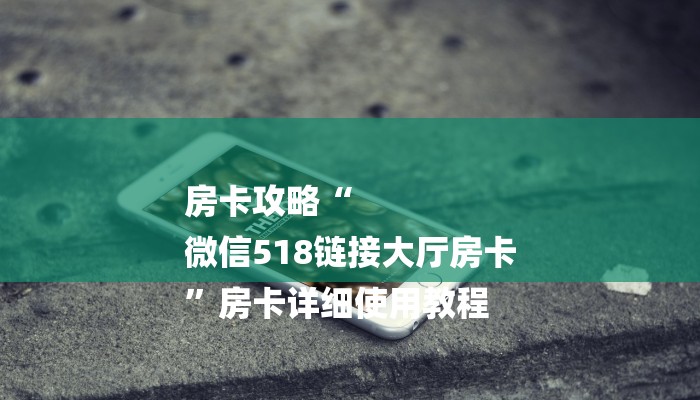 房卡攻略“
微信518链接大厅房卡
”房卡详细使用教程 房卡攻略“
微信518链接大厅房卡
”房卡详细使用教程