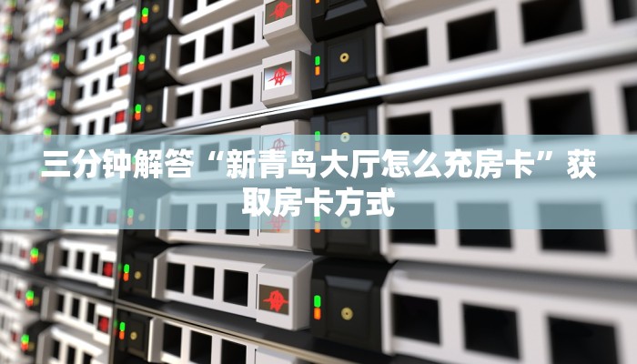 三分钟解答“新青鸟大厅怎么充房卡”获取房卡方式