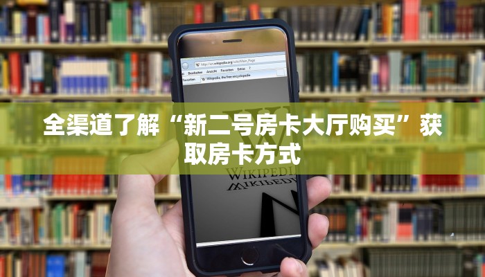 全渠道了解“新二号房卡大厅购买”获取房卡方式
