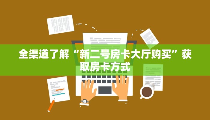 全渠道了解“新二号房卡大厅购买”获取房卡方式 全渠道了解“新二号房卡大厅购买”获取房卡方式
