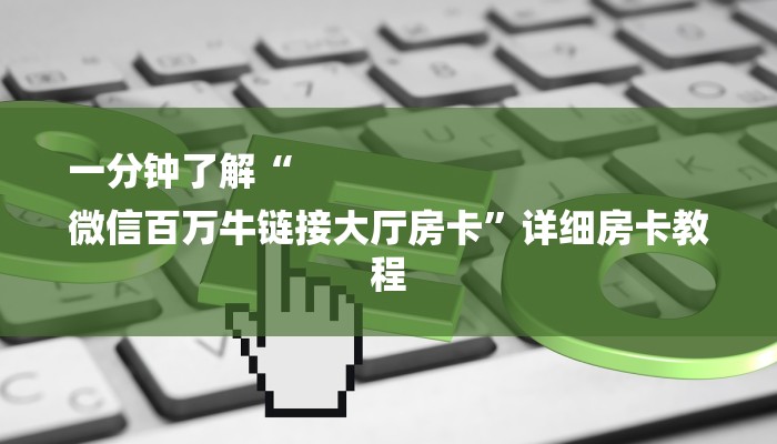 一分钟了解“
微信百万牛链接大厅房卡”详细房卡教程 一分钟了解“
微信百万牛链接大厅房卡”详细房卡教程