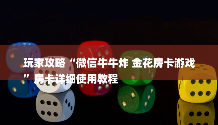 玩家攻略“微信牛牛炸 金花房卡游戏
”房卡详细使用教程