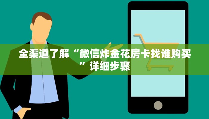 全渠道了解“微信炸金花房卡找谁购买”详细步骤