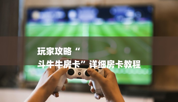 玩家攻略“
斗牛牛房卡”详细房卡教程