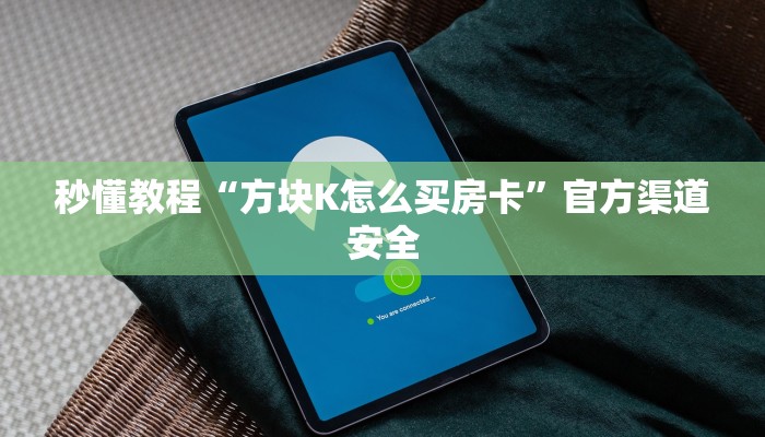 秒懂教程“方块K怎么买房卡”官方渠道安全