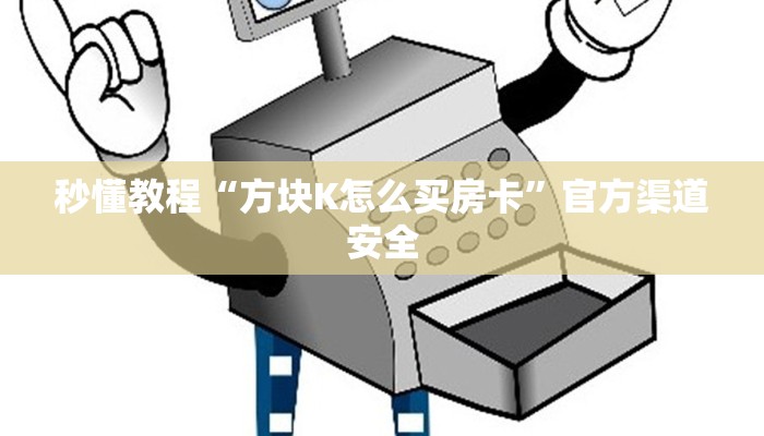 秒懂教程“方块K怎么买房卡”官方渠道安全