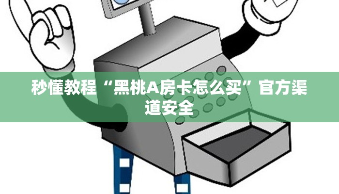 秒懂教程“黑桃A房卡怎么买”官方渠道安全 秒懂教程“黑桃A房卡怎么买”官方渠道安全