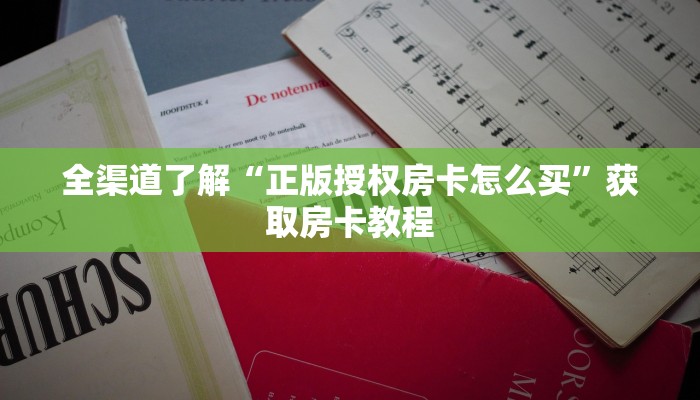 全渠道了解“正版授权房卡怎么买”获取房卡教程 全渠道了解“正版授权房卡怎么买”获取房卡教程