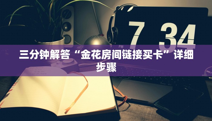 三分钟解答“金花房间链接买卡”详细步骤