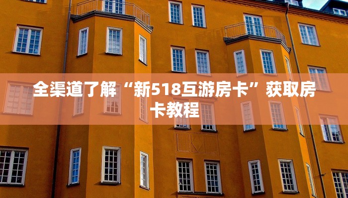 全渠道了解“新518互游房卡”获取房卡教程 全渠道了解“新518互游房卡”获取房卡教程