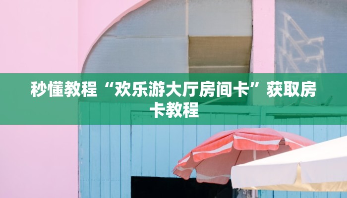 秒懂教程“欢乐游大厅房间卡”获取房卡教程