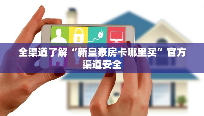 全渠道了解“新皇豪房卡哪里买”官方渠道安全 全渠道了解“新皇豪房卡哪里买”官方渠道安全