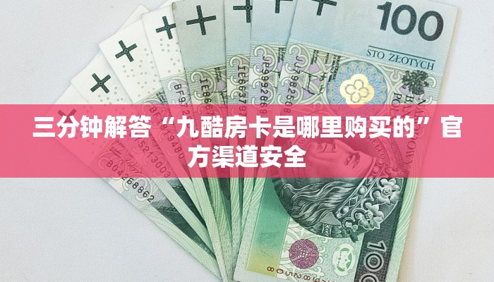 三分钟解答“九酷房卡是哪里购买的”官方渠道安全 三分钟解答“九酷房卡是哪里购买的”官方渠道安全