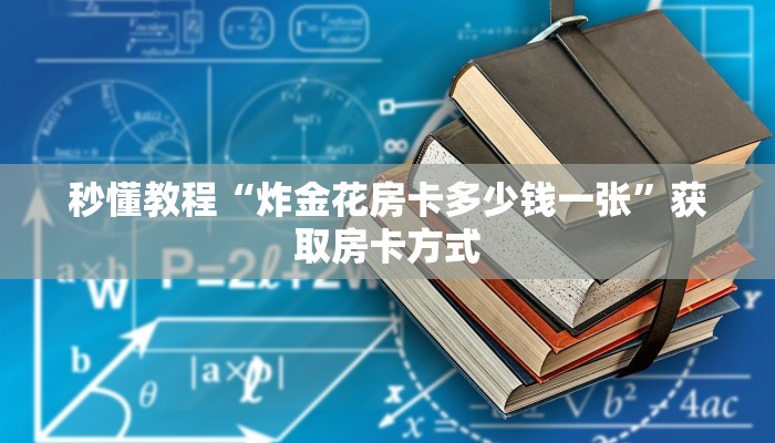 秒懂教程“炸金花房卡多少钱一张”获取房卡方式